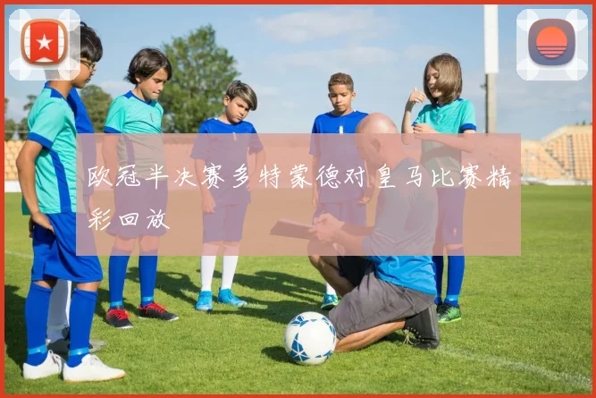 欧冠半决赛多特蒙德对皇马比赛精彩回放