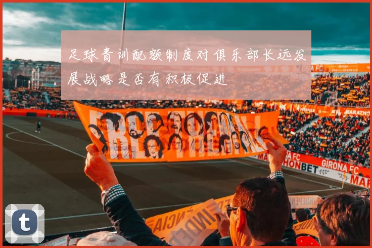 足球青训配额制度对俱乐部长远发展战略是否有积极促进