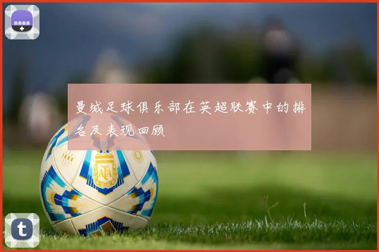 曼城足球俱乐部在英超联赛中的排名及表现回顾