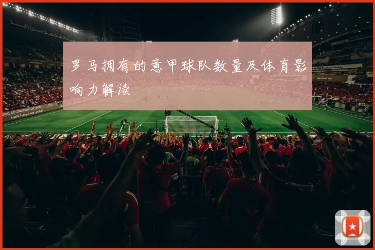 罗马拥有的意甲球队数量及体育影响力解读