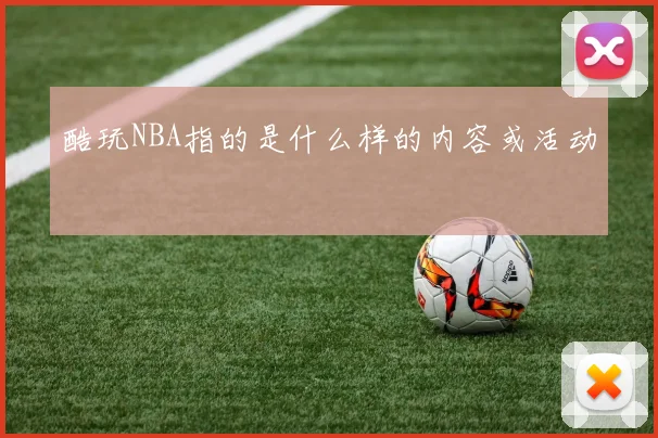 酷玩NBA指的是什么样的内容或活动